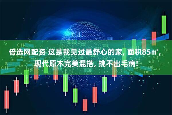 倍选网配资 这是我见过最舒心的家, 面积85㎡, 现代原木完美混搭, 挑不出毛病!