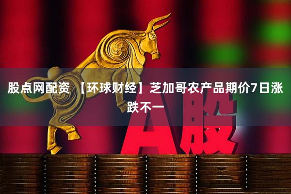 股点网配资 【环球财经】芝加哥农产品期价7日涨跌不一