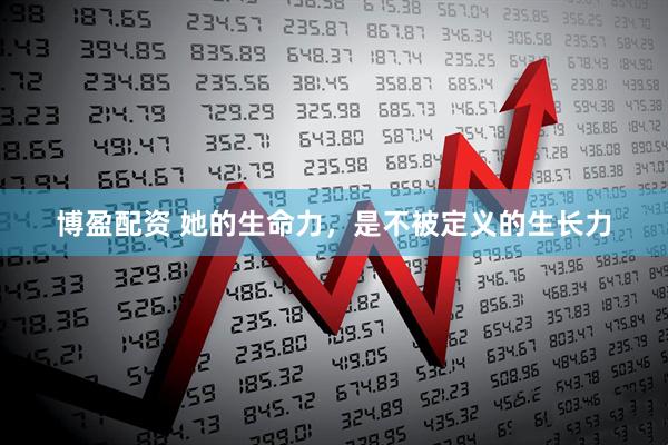 博盈配资 她的生命力，是不被定义的生长力